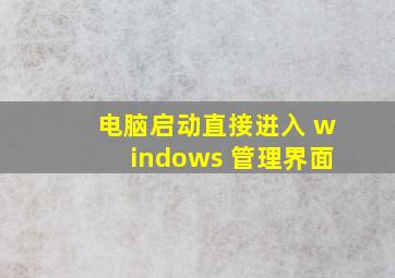 电脑启动直接进入 windows 管理界面